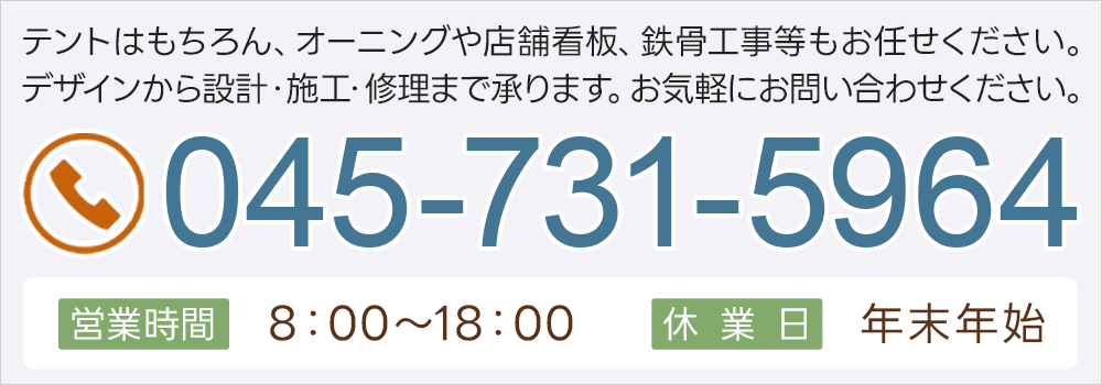 テントはもちろん、オーニングや店舗看板、鉄骨工事等もお任せください。デザインから設計・施工・修理まで承ります。お気軽にお問い合わせください。045-731-5964 営業時間8:00～18:00 休業日 年末年始